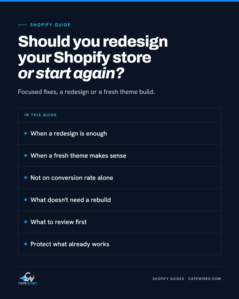 Cape Wired Shopify guide: Should you redesign your Shopify store or start again. Covers when a redesign is enough, when a fresh theme makes sense, not on conversion rate alone, what doesn't need a rebuild, what to review first and protect what already works.
